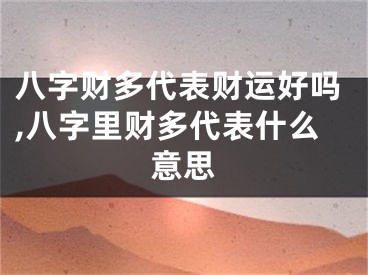 八字财多代表财运好吗,八字里财多代表什么意思