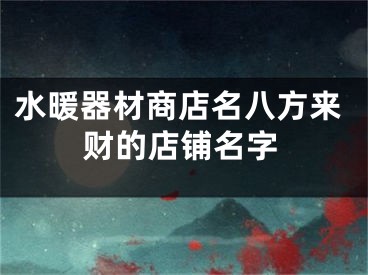 水暖器材商店名八方来财的店铺名字