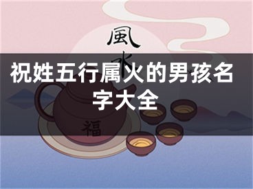 祝姓五行属火的男孩名字大全