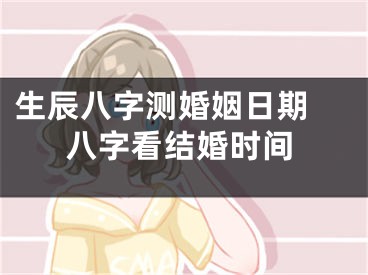生辰八字测婚姻日期 八字看结婚时间