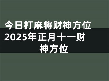 今日打麻将财神方位 2025年正月十一财神方位