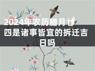 2024年农历腊月廿四是诸事皆宜的拆迁吉日吗