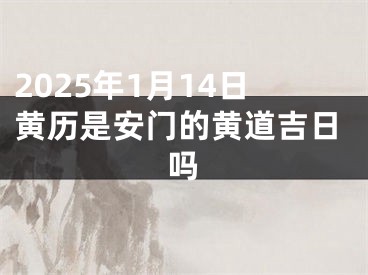 2025年1月14日黄历是安门的黄道吉日吗