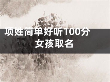 项姓简单好听100分女孩取名