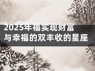 2025年福实现财富与幸福的双丰收的星座