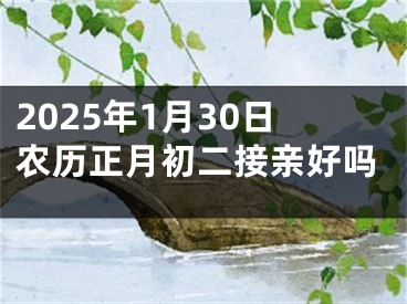 2025年1月30日农历正月初二接亲好吗