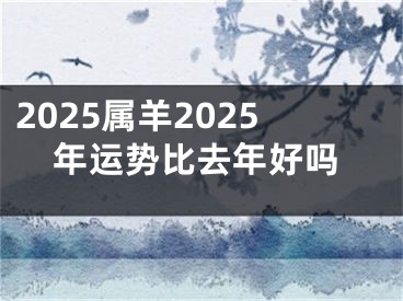 2025属羊2025年运势比去年好吗