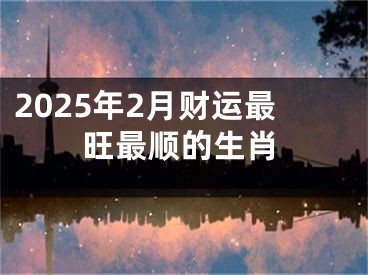 2025年2月财运最旺最顺的生肖