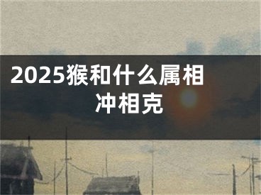 2025猴和什么属相冲相克