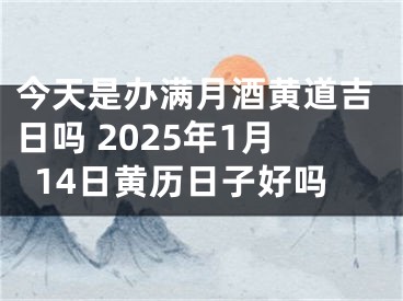 今天是办满月酒黄道吉日吗 2025年1月14日黄历日子好吗