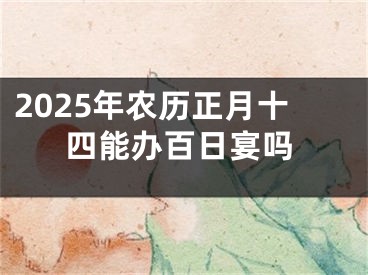 2025年农历正月十四能办百日宴吗