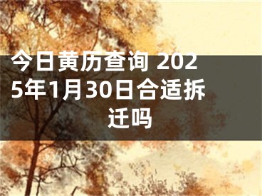 今日黄历查询 2025年1月30日合适拆迁吗