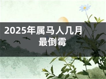 2025年属马人几月最倒霉