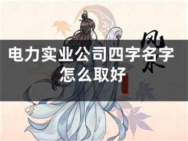 电力实业公司四字名字怎么取好