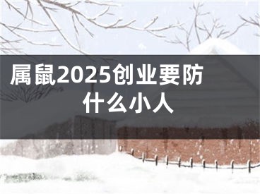 属鼠2025创业要防什么小人