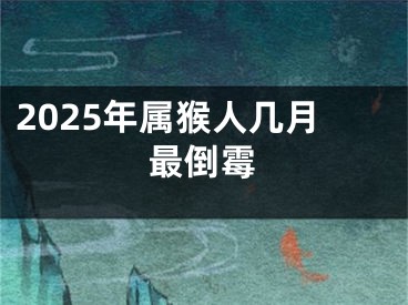 2025年属猴人几月最倒霉