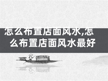 怎么布置店面风水,怎么布置店面风水最好