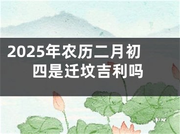 2025年农历二月初四是迁坟吉利吗