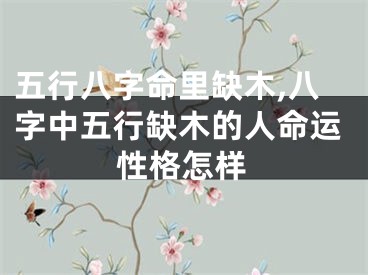 五行八字命里缺木,八字中五行缺木的人命运性格怎样