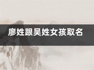 廖姓跟吴姓女孩取名