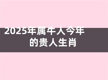 2025年属牛人今年的贵人生肖
