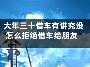 大年三十借车有讲究没 怎么拒绝借车给朋友
