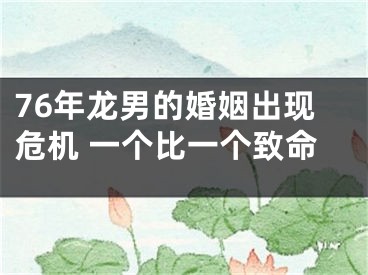 76年龙男的婚姻出现危机 一个比一个致命