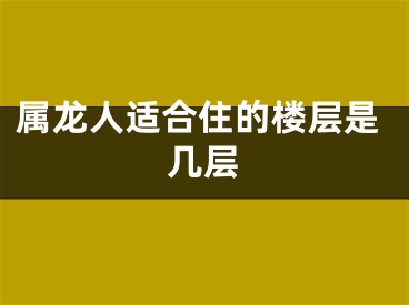属龙人适合住的楼层是几层