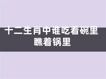 十二生肖中谁吃着碗里瞧着锅里