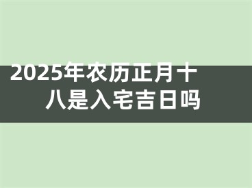 2025年农历正月十八是入宅吉日吗