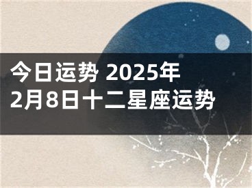 今日运势 2025年2月8日十二星座运势