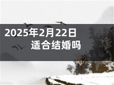 2025年2月22日适合结婚吗