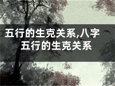 五行的生克关系,八字五行的生克关系