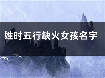 姓时五行缺火女孩名字