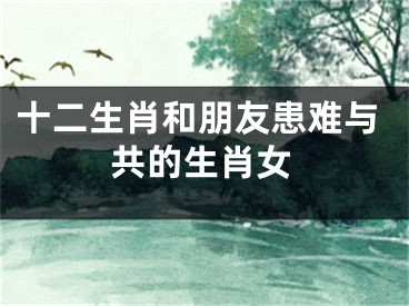 十二生肖和朋友患难与共的生肖女