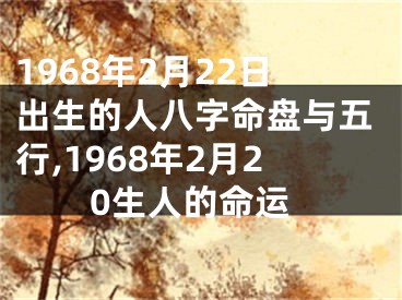1968年2月22日出生的人八字命盘与五行,1968年2月20生人的命运