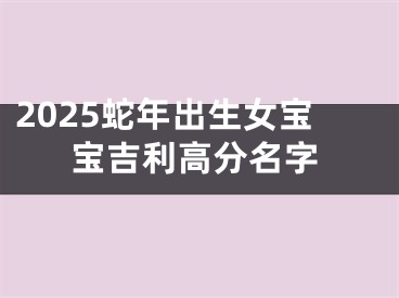 2025蛇年出生女宝宝吉利高分名字