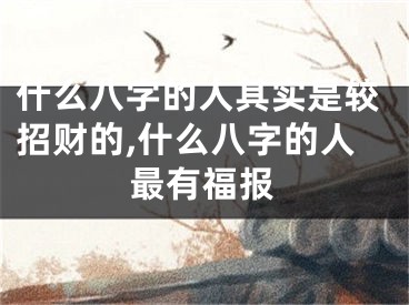 什么八字的人其实是较招财的,什么八字的人最有福报