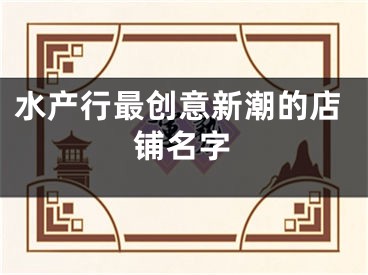 水产行最创意新潮的店铺名字