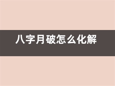 八字月破怎么化解
