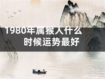 1980年属猴人什么时候运势最好