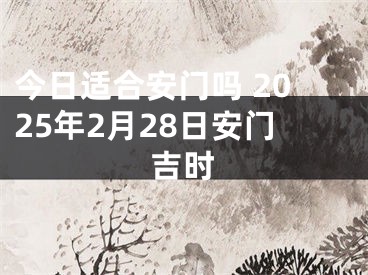 今日适合安门吗 2025年2月28日安门吉时