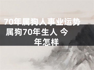 70年属狗人事业运势 属狗70年生人 今年怎样