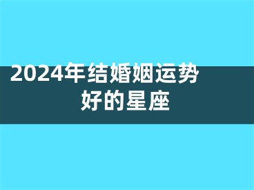 2024年结婚姻运势好的星座