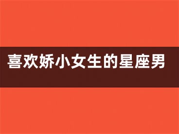 喜欢娇小女生的星座男