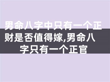 男命八字中只有一个正财是否值得嫁,男命八字只有一个正官