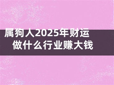 属狗人2025年财运 做什么行业赚大钱