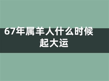 67年属羊人什么时候起大运