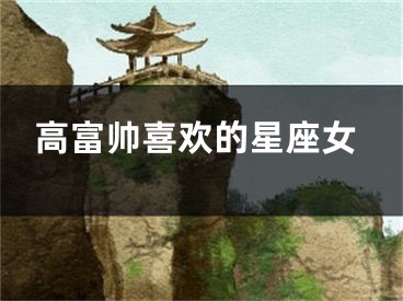 高富帅喜欢的星座女