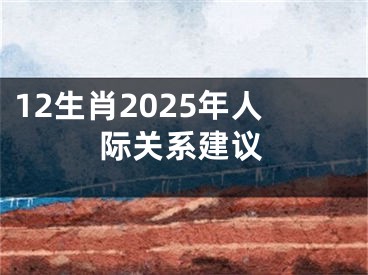 12生肖2025年人际关系建议